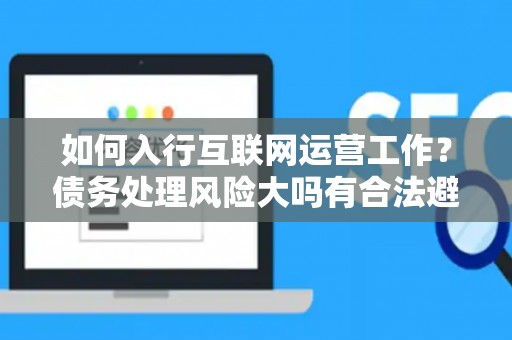 如何入行互联网运营工作？债务处理风险大吗有合法避坑指南？