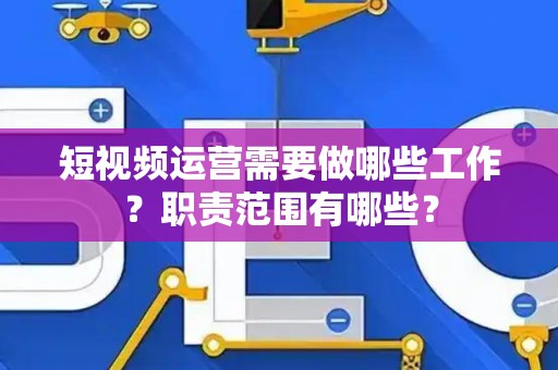 短视频运营需要做哪些工作？职责范围有哪些？